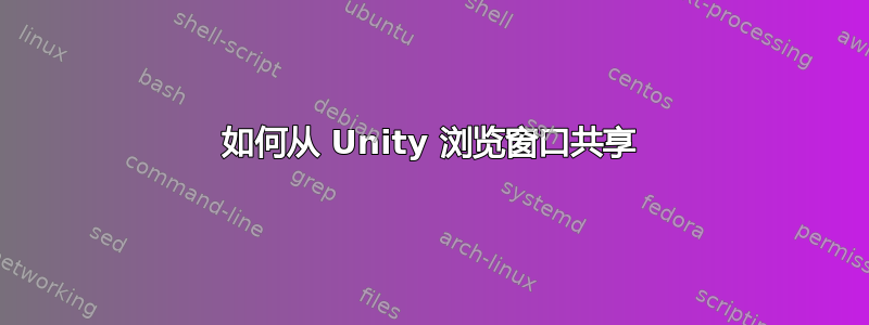 如何从 Unity 浏览窗口共享