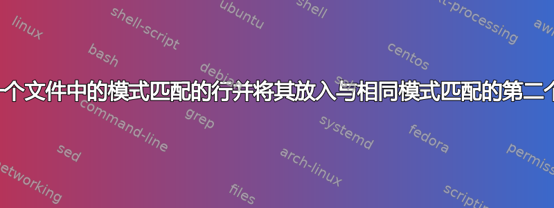 获取与一个文件中的模式匹配的行并将其放入与相同模式匹配的第二个文件中