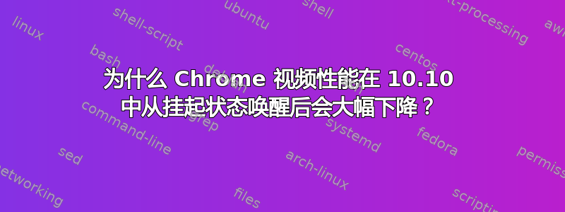 为什么 Chrome 视频性能在 10.10 中从挂起状态唤醒后会大幅下降？