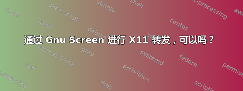 通过 Gnu Screen 进行 X11 转发，可以吗？