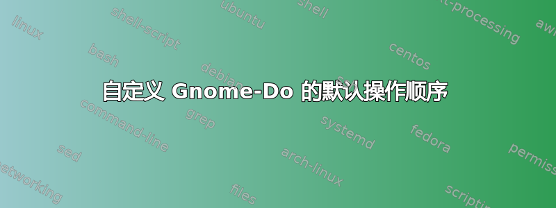 自定义 Gnome-Do 的默认操作顺序