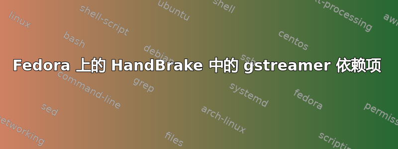 Fedora 上的 HandBrake 中的 gstreamer 依赖项