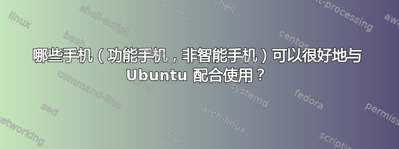 哪些手机（功能手机，非智能手机）可以很好地与 Ubuntu 配合使用？