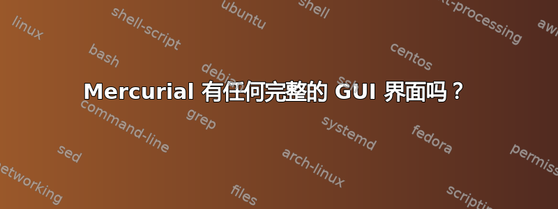 Mercurial 有任何完整的 GUI 界面吗？