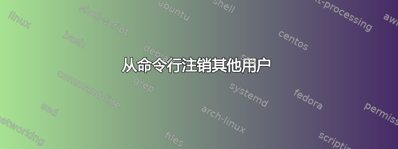 从命令行注销其他用户