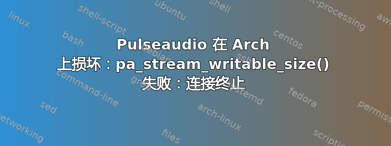 Pulseaudio 在 Arch 上损坏：pa_stream_writable_size() 失败：连接终止