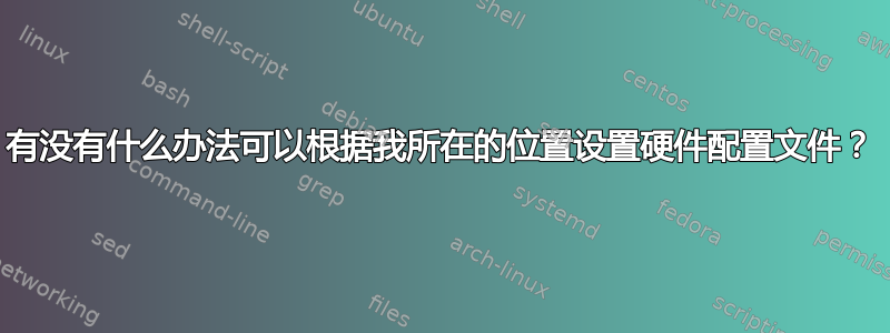 有没有什么办法可以根据我所在的位置设置硬件配置文件？