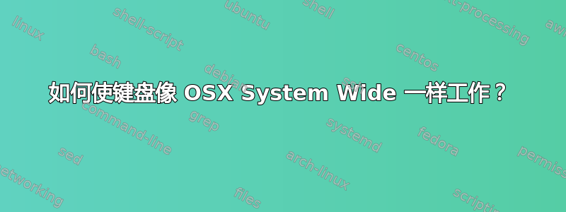 如何使键盘像 OSX System Wide 一样工作？