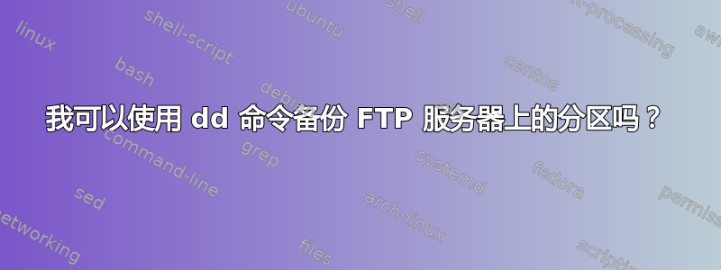 我可以使用 dd 命令备份 FTP 服务器上的分区吗？