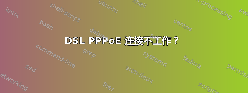 DSL PPPoE 连接不工作？