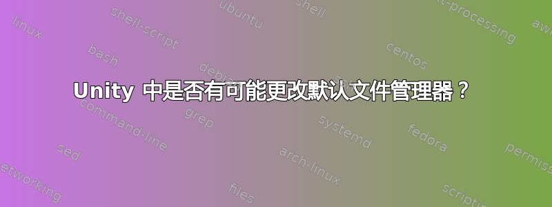 Unity 中是否有可能更改默认文件管理器？