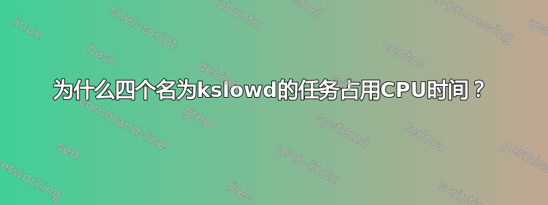 为什么四个名为kslowd的任务占用CPU时间？