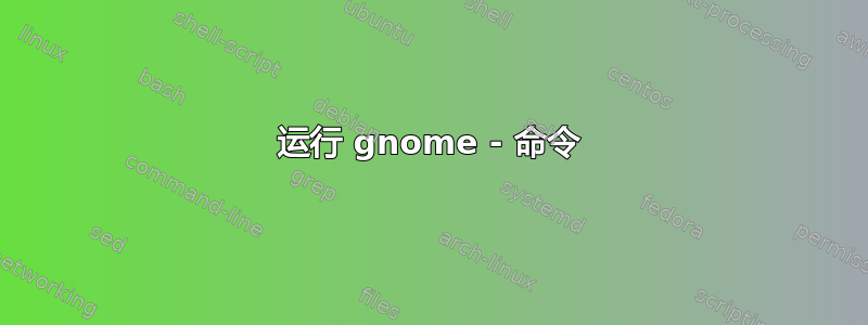 运行 gnome - 命令