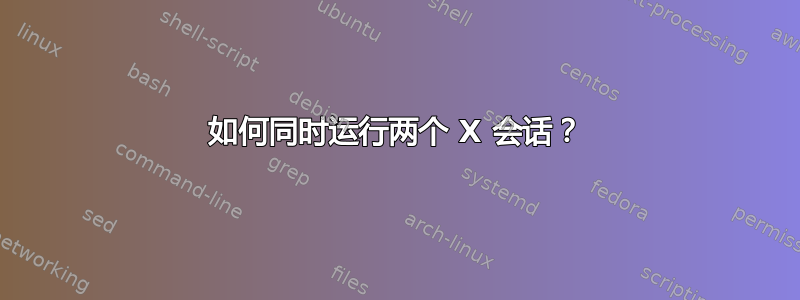 如何同时运行两个 X 会话？