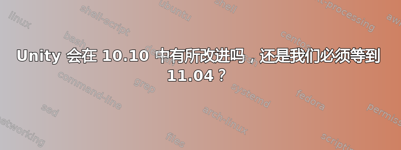 Unity 会在 10.10 中有所改进吗，还是我们必须等到 11.04？