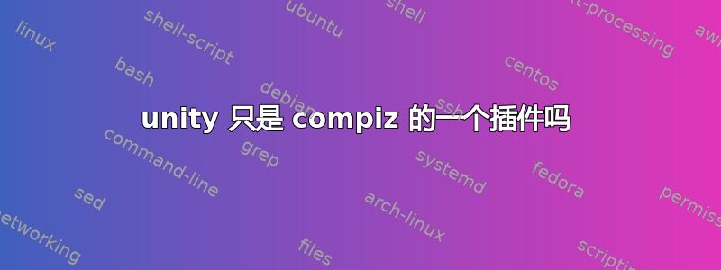 unity 只是 compiz 的一个插件吗