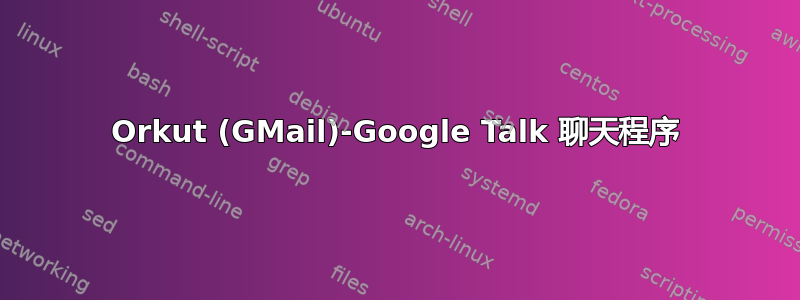 Orkut (GMail)-Google Talk 聊天程序