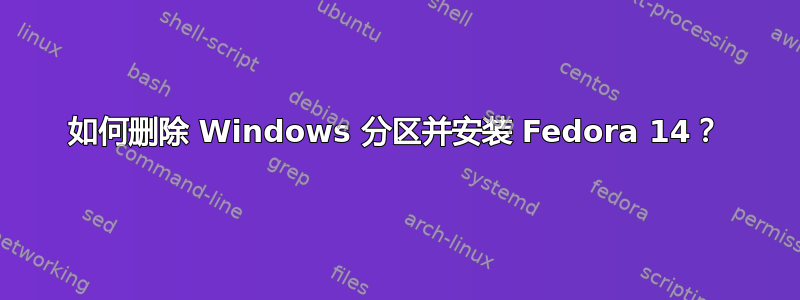 如何删除 Windows 分区并安装 Fedora 14？