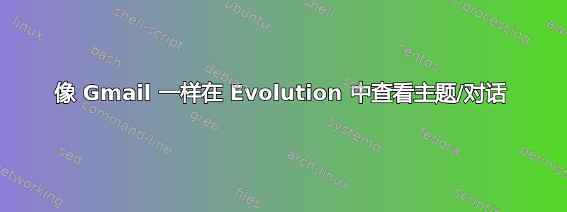 像 Gmail 一样在 Evolution 中查看主题/对话