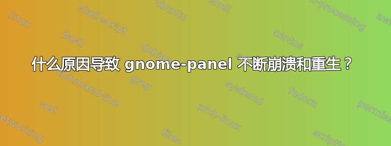 什么原因导致 gnome-panel 不断崩溃和重生？