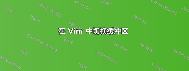 在 Vim 中切换缓冲区