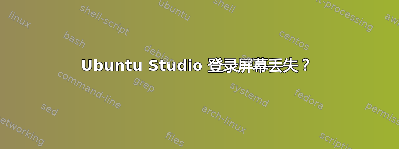 Ubuntu Studio 登录屏幕丢失？