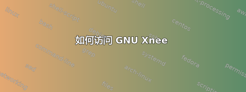 如何访问 GNU Xnee