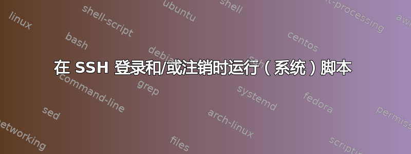 在 SSH 登录和/或注销时运行（系统）脚本