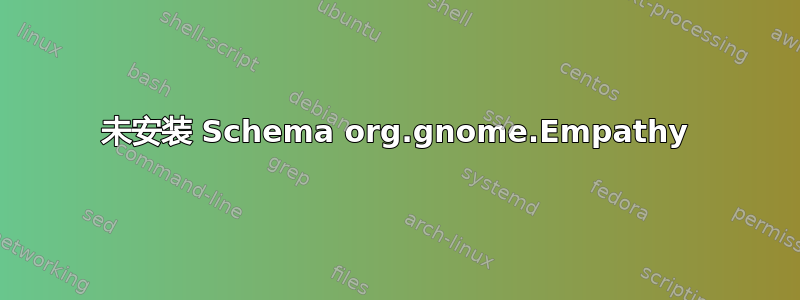 未安装 Schema org.gnome.Empathy