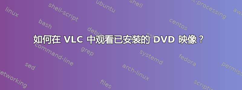 如何在 VLC 中观看已安装的 DVD 映像？