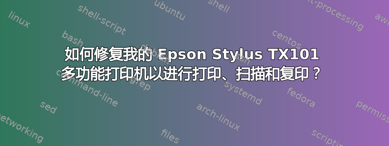 如何修复我的 Epson Stylus TX101 多功能打印机以进行打印、扫描和复印？