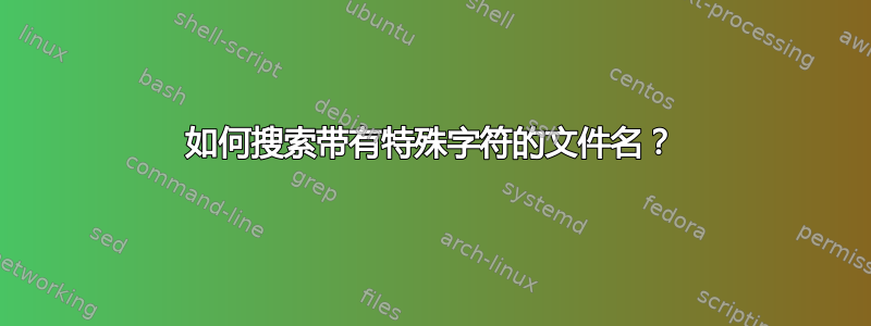 如何搜索带有特殊字符的文件名？