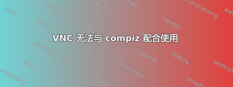 VNC 无法与 compiz 配合使用