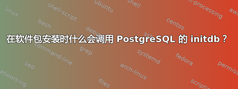 在软件包安装时什么会调用 PostgreSQL 的 initdb？