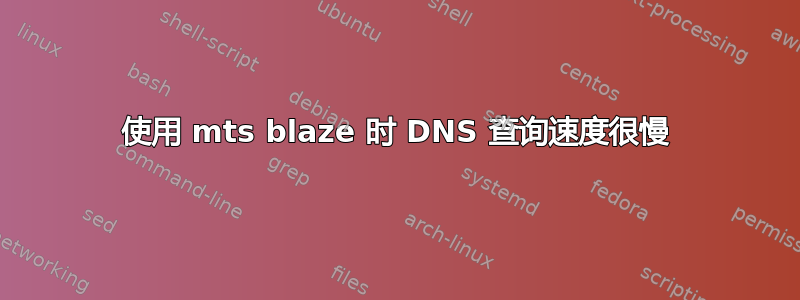 使用 mts blaze 时 DNS 查询速度很慢