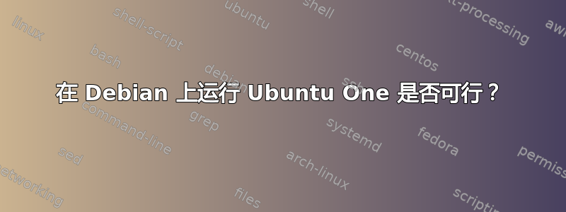 在 Debian 上运行 Ubuntu One 是否可行？