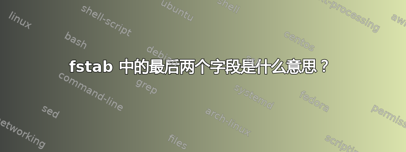 fstab 中的最后两个字段是什么意思？