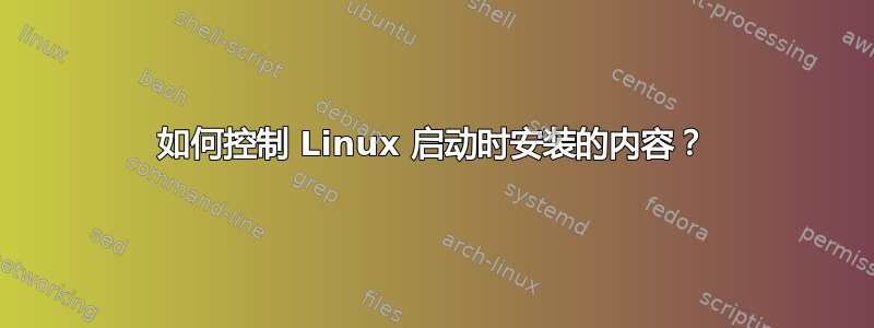 如何控制 Linux 启动时安装的内容？