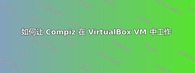 如何让 Compiz 在 VirtualBox VM 中工作