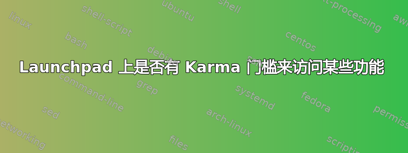 Launchpad 上是否有 Karma 门槛来访问某些功能