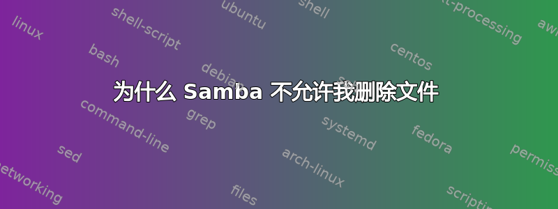 为什么 Samba 不允许我删除文件