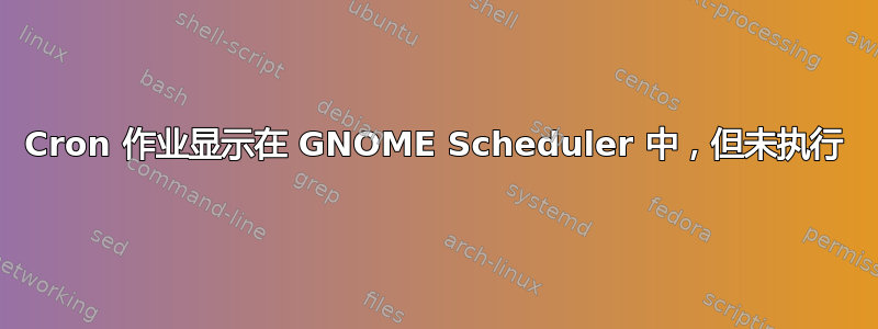 Cron 作业显示在 GNOME Scheduler 中，但未执行