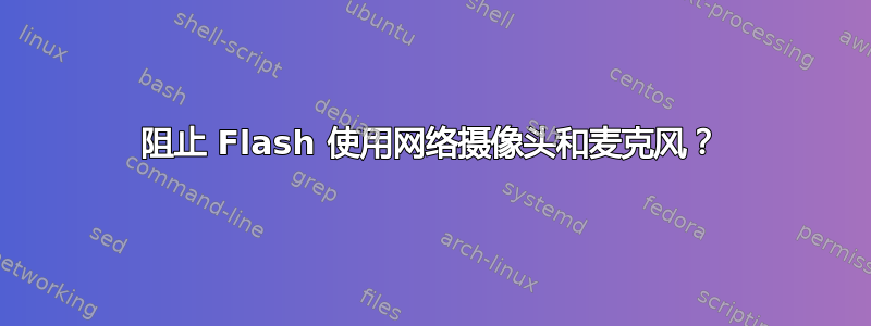 阻止 Flash 使用网络摄像头和麦克风？