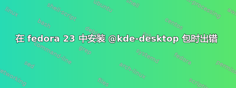 在 fedora 23 中安装 @kde-desktop 包时出错