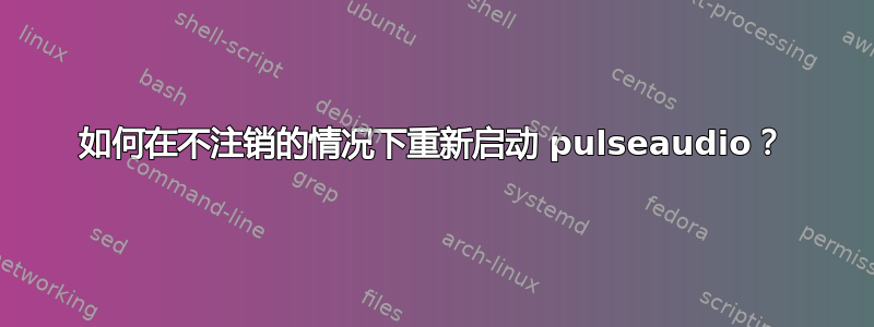 如何在不注销的情况下重新启动 pulseaudio？