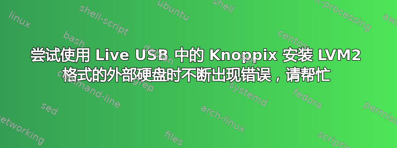 尝试使用 Live USB 中的 Knoppix 安装 LVM2 格式的外部硬盘时不断出现错误，请帮忙