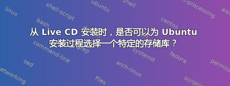 从 Live CD 安装时，是否可以为 Ubuntu 安装过程选择一个特定的存储库？