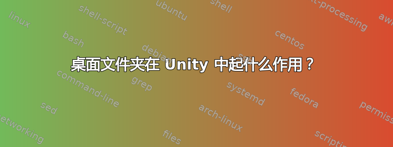 桌面文件夹在 Unity 中起什么作用？