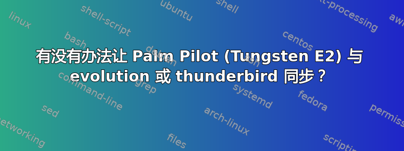 有没有办法让 Palm Pilot (Tungsten E2) 与 evolution 或 thunderbird 同步？