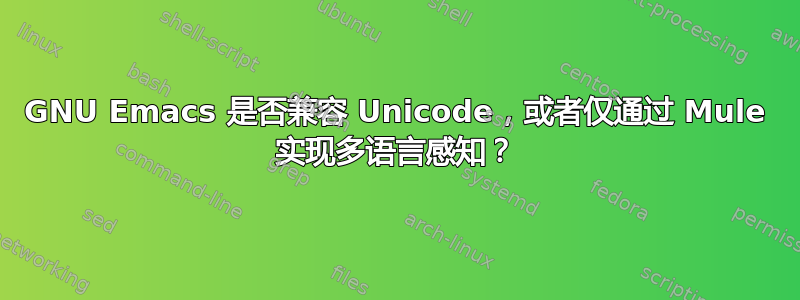 GNU Emacs 是否兼容 Unicode，或者仅通过 Mule 实现多语言感知？